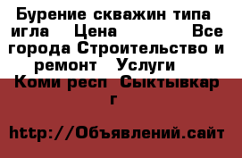 Бурение скважин типа “игла“ › Цена ­ 13 000 - Все города Строительство и ремонт » Услуги   . Коми респ.,Сыктывкар г.